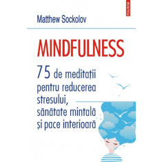 Mindfulness. 75 de meditatii pentru reducerea stresului, sanatate mintala si pace interioara &ndash; Matthew Sockolov