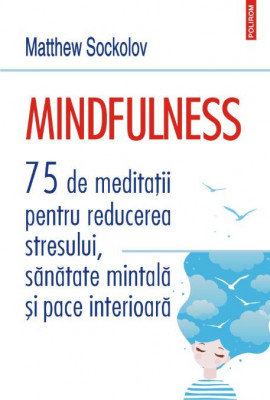 Mindfulness. 75 de meditatii pentru reducerea stresului, sanatate mintala si pace interioara &amp;ndash; Matthew Sockolov foto