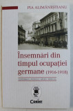 INSEMNARI DIN TIMPUL OCUPATIEI GERMANE ( 1916 - 1918 ) de PIA ALIMANESTIANU , 2017