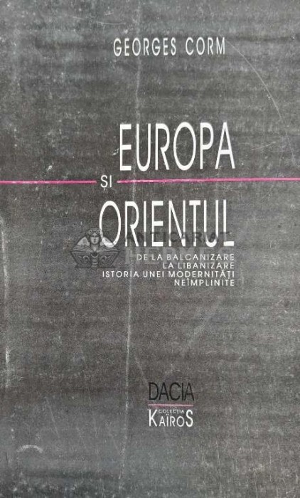 Europa si Orientul. De la balcanizare la libanizare: istoria unei modernitati neimplinite - 1999 - Georges Corm (AC100)