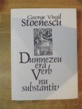 DUMNEZEU ERA VERB NU SUBSTANTIV de GEORGE VIRGIL STOENESCU , Bucuresti 2013