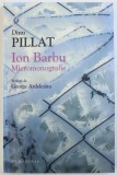 ION BARBU - MICROMONOGRAFIE de DINU PILLAT , editie ingrijita de MONICA PILLAT si GEORGE ARDELEANU , 2014, DEDICATIE*, Humanitas