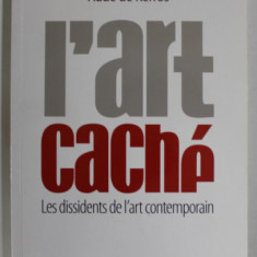 L 'ART CACHE par AUDE DE KERROS , LES DISSIDENTS DE L ' ART CONTEMPORAIN , 2007