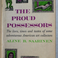 THE PROUD POSSESSORS , THE LIVES , TIMES AND TASTES OF SOME ADVENTUROUS AMERICAN ART COLLECTORS by ALINE B. SAARINEN , 1968