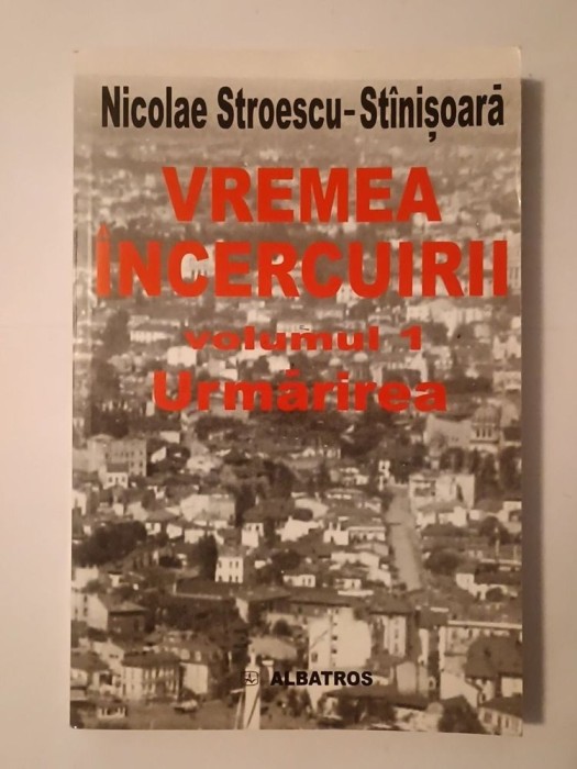 Nicolae Stroescu-St&icirc;nișoară - Vremea &icirc;ncercuirii vol. 1: Urmărirea