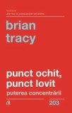 Punct ochit, punct lovit. Puterea concentrarii/Brian Tracy, Curtea Veche Publishing