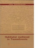 Habitatul medieval in Transilvania - Carte de Istorie si Stiinta - Studii Arheologice, Geografie Istorica, Lingvistica si Toponimie