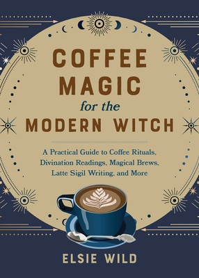 Coffee Magic for the Modern Witch: A Practical Guide to Coffee Rituals, Divination Readings, Magical Brews, Latte Sigil Writing, and More foto