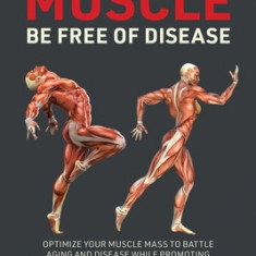 Hold on to Your MUSCLE, Be Free of Disease: Optimize Your Muscle Mass to Battle Aging and Disease While Promoting Total Fitness and Lasting Weight Los