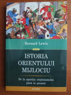 Bernard Lewis - Istoria Orientului Mijlociu. De la aparitia crestinismului... foto