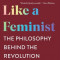 Think Like a Feminist: The Philosophy Behind the Revolution