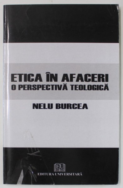 ETICA IN AFACERI , O PERSPECTIVA TEOLOGICA de NELU BURCEA , 2010