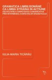Gramatica limbii rom&acirc;ne ca limbă străină &icirc;n acțiune - Paperback brosat - Iulia-Maria Ticărău - Universitatea Lucian Blaga Sibiu