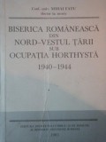 BISERICA ROMANEASCA DIN NORD-VESTUL TARII SUB OCUPATIA HORTHYSTA 1940-1944 de MIHAI FATU