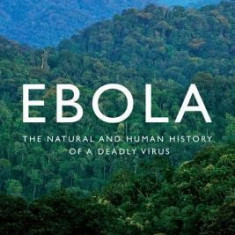 Ebola: The Natural and Human History of a Deadly Virus