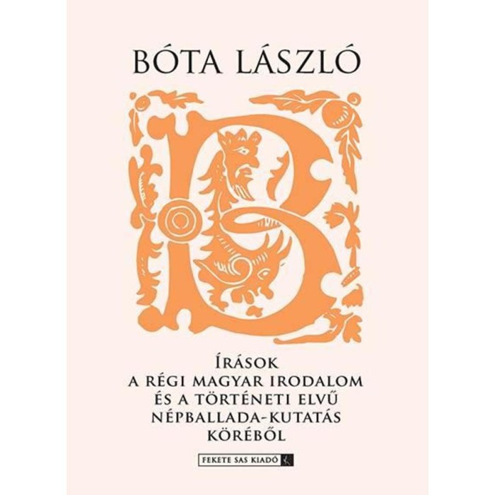 &Iacute;r&aacute;sok a r&eacute;gi Magyar irodalom &eacute;s a t&ouml;rt&eacute;neti elvű n&eacute;pballada-kutat&aacute;s k&ouml;r&eacute;ből - B&oacute;ta L&aacute;szl&oacute;