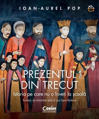 Prezentul Din Trecut. Istoria Pe Care Nu O Inveti La Scoala. Romanii, Din Antichitate Pana In Zorii Epocii Moderne - Ioan-Aurel Pop foto