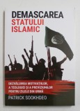 DEMASCAREA STATULUI ISLAMIC - DEZVALUIREA MOTIVATIILOR , A TEOLOGIEI SI A PREVIZIUNILOR PENTRU ZILELE DIN URMA de PATRICK SOOKHDEO , 2013