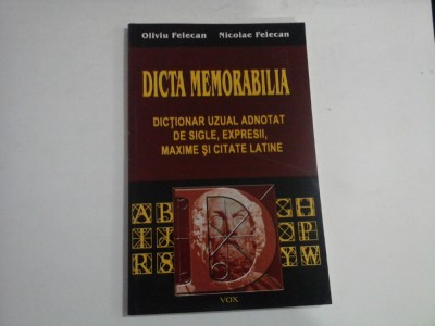 DICTA MEMORABILIA Dictionar uzual adnotat de sigle, expresii, maxime si citate LATINE - Oliviu Felecan * Nicolae Felecan foto