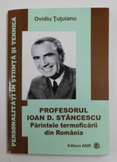 PROFESORUL IOAN D. STANCESCU ,PARINTELE TERMOFICARII DIN ROMANIA de OVIDIU TUTUIANU , 2014 , DEDICATIE * foto