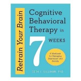 Retrain Your Brain : Cognitive Behavioural Therapy in 7 Weeks
