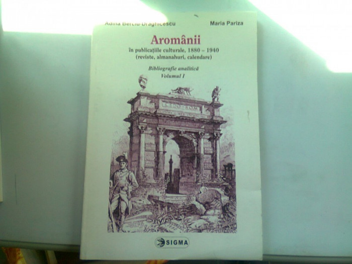 AROMANII IN PUBLICATIILE , CULTURALE , 1880 - 1940 (REVISTE , ALMANAHURI , CALENDARE) , BIBLIOGRAFIE ANALITICA , VOLUMUL I de ADINA BERCIU-DRAGHICESCU