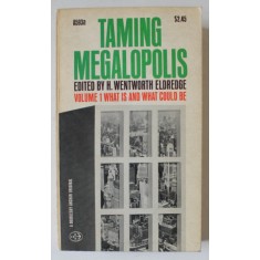 TAMING MEGALOPOLIS , VOLUME I : WHAT IS AND WHAT COULD BE , edited by H. WENTWORTH ELDREDGE , 1967