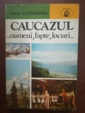 Caucazul- oameni, fapte, locuri- Ioan Stancescu