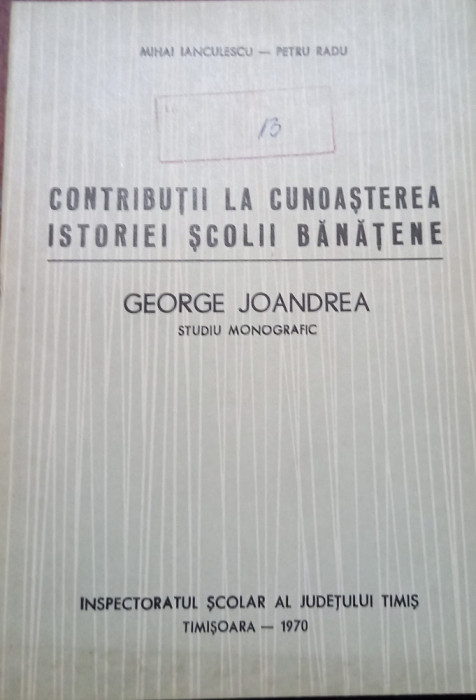 George Joandrea CONTRIBUTII LA CUNOASTEREA ISTORIEI SCOLII BANATENE