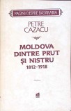 MOLDOVA DINTRE PRUT SI NISTRU 1812-1918-PETRE CAZACU-279064