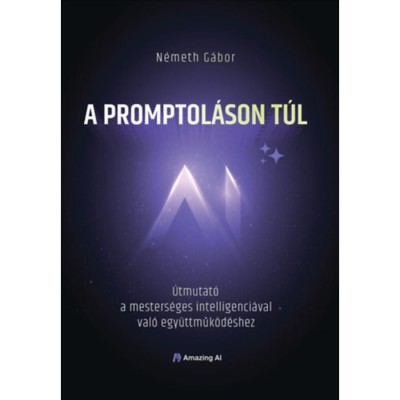 A promptol&amp;aacute;son t&amp;uacute;l - &amp;Uacute;tmutat&amp;oacute; a&amp;nbsp;mesters&amp;eacute;ges intelligenci&amp;aacute;val val&amp;oacute; egy&amp;uuml;ttműk&amp;ouml;d&amp;eacute;shez - N&amp;eacute;meth G&amp;aacute;bor foto