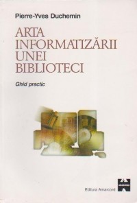 Pierre-Yves Duchemin - Arta informatizării unei biblioteci. Ghid practic foto