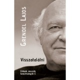 Visszatal&aacute;lni - Cikkek, essz&eacute;k, tanulm&aacute;nyok I. - Grendel Lajos