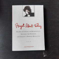 Forget About Today: Bob Dylan’s Genius for (Re)invention, Shunning the Naysayers, and Creating a Personal Revolution (carte in limba engleza)