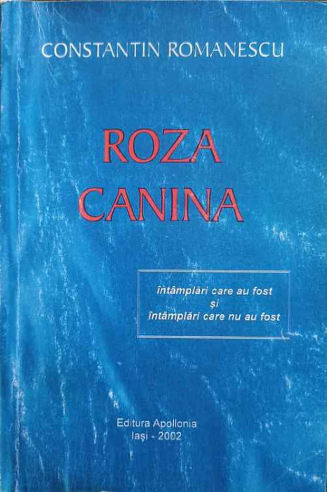 ROZA CANINA. INTAMPLARI CARE AU FOST SI INTAMPLARI CARE NU AU FOST-CONSTANTIN ROMANESCU