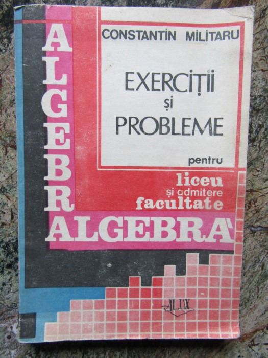 Algebra. Exercitii si probleme pentru liceu si admitere in facultate &ndash; Militaru