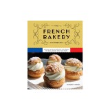 The French Bakery Cookbook: Over 85 Authentic Recipes That Bring the Boulangerie Into Your Home