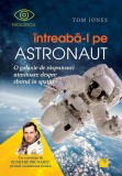 intreaba-l pe astronaut! O galaxie de raspunsuri uimitoare despre zborul in spatiu - Tom Jones - Niculescu