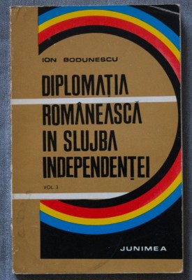 Ion Bodunescu - Diplomația rom&amp;acirc;nească &amp;icirc;n slujba independenței (vol. 3) foto