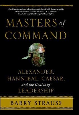 Masters of Command: Alexander, Hannibal, Caesar, and the Genius of Leadership