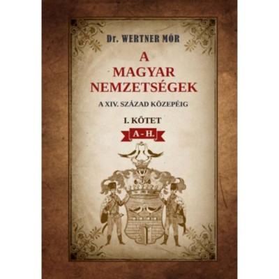 A magyar nemzets&amp;eacute;gek a XIV. sz&amp;aacute;zad k&amp;ouml;zep&amp;eacute;ig - I. k&amp;ouml;tet A-H. - Dr. Wertner M&amp;oacute;r foto