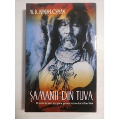 SAMANII DIN TUVA - O CERCETARE ASUPRA SAMANISMULUI SIBERIAN - M. B. KENIN-LOPSAN