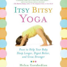 Itsy Bitsy Yoga: Poses to Help Your Baby Sleep Longer, Digest Better, and Grow Stronger