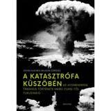 A katasztr&oacute;fa k&uuml;sz&ouml;b&eacute;n - Az atomenergia tragikus t&ouml;rt&eacute;nete Marie Curie-től Fukusim&aacute;ig - John Hughes-Wilson ezredes