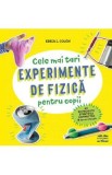 Cele mai tari experimente de fizica pentru copii - Erica L. Colon