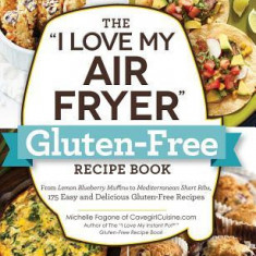 The ""i Love My Air Fryer"" Gluten-Free Recipe Book: From Lemon Blueberry Muffins to Mediterranean Short Ribs, 175 Easy and Delicious Gluten-Free Reci