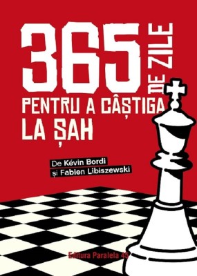 365 De Zile Pentru A Castiga La Sah, Fabien Libiszewski, Kevin Bordi - Editura Paralela 45 foto