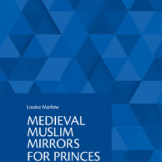 Medieval Muslim Mirrors for Princes: An Anthology of Arabic, Persian and Turkish Political Advice