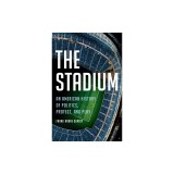 The Stadium: An American History of Politics, Protest, and Play