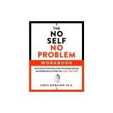 The No Self, No Problem Workbook: Exercises &amp; Practices from Neuropsychology and Buddhism to Help You Lose Your Mind